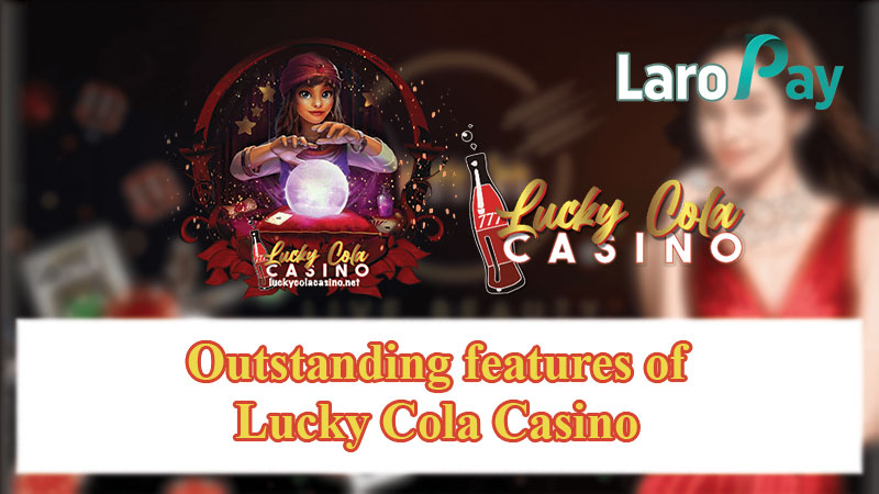 Outstanding features of Lucky Cola Casino