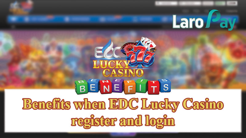 Benefits when EDC Lucky Casino register and login