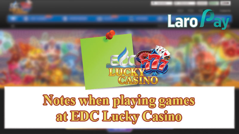 Notes when playing games at EDC Lucky Casino
