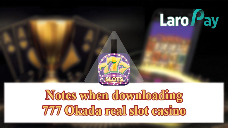 Notes when downloading 777 Okada real slot casino
